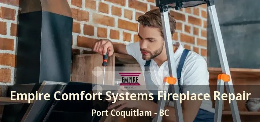 Empire Comfort Systems Fireplace Repair Port Coquitlam - BC Empire Comfort Systems Fireplace Repair Port Coquitlam - BC